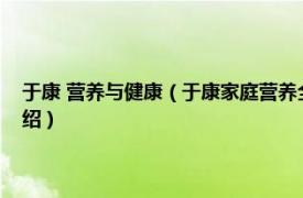 于康 营养与健康（于康家庭营养全书：中国家庭必备手册相关内容简介介绍）