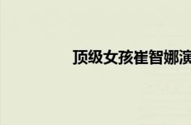 顶级女孩崔智娜演唱歌曲相关内容介绍