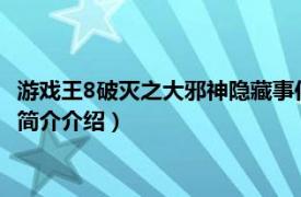 游戏王8破灭之大邪神隐藏事件（游戏王8-破灭之大邪神相关内容简介介绍）