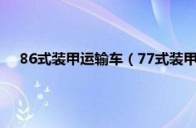 86式装甲运输车（77式装甲人员运输车相关内容简介介绍）