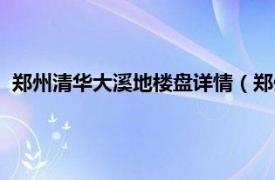 郑州清华大溪地楼盘详情（郑州清华大溪地相关内容简介介绍）