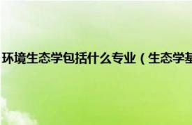 环境生态学包括什么专业（生态学基础 环境类专业适用相关内容简介介绍）