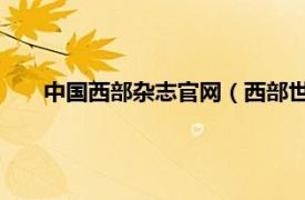 中国西部杂志官网（西部世界 网站名相关内容简介介绍）