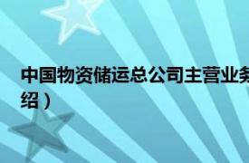 中国物资储运总公司主营业务（中国储运总公司相关内容简介介绍）