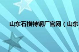 山东石横特钢厂官网（山东石横特钢厂相关内容简介介绍）