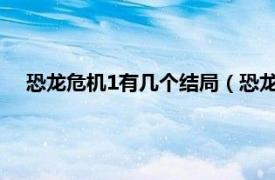 恐龙危机1有几个结局（恐龙危机第一部相关内容简介介绍）