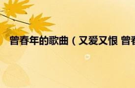 曾春年的歌曲（又爱又恨 曾春年演唱歌曲相关内容简介介绍）