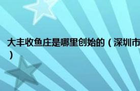 大丰收鱼庄是哪里创始的（深圳市罗湖区年年大丰收鱼庄相关内容简介介绍）