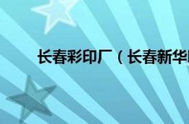 长春彩印厂（长春新华印刷厂相关内容简介介绍）