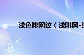 浅色啡网纹（浅啡网-细网纹相关内容简介介绍）