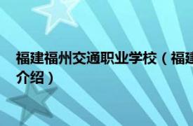 福建福州交通职业学校（福建省交通职业技术学校相关内容简介介绍）