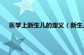 医学上新生儿的定义（新生儿 医学名词相关内容简介介绍）