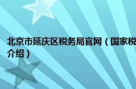 北京市延庆区税务局官网（国家税务总局北京市延庆区税务局相关内容简介介绍）