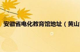 安徽省电化教育馆地址（黄山市电化教育馆相关内容简介介绍）