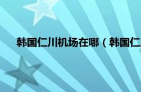 韩国仁川机场在哪（韩国仁川机场铁路相关内容简介介绍）