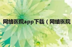 网络医院app下载（网络医院 手机应用软件相关内容简介介绍）