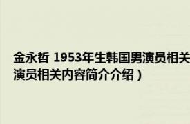 金永哲 1953年生韩国男演员相关内容简介介绍（金永哲 1953年生韩国男演员相关内容简介介绍）