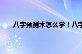 八字预测术怎么学（八字预测术相关内容简介介绍）