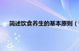 简述饮食养生的基本原则（饮食养生法相关内容简介介绍）