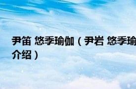 尹笛 悠季瑜伽（尹岩 悠季瑜伽 中国创办人兼总监相关内容简介介绍）