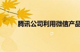 腾讯公司利用微信产品切入即时通讯业务的目的