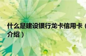 什么是建设银行龙卡信用卡（建设银行龙卡信用卡相关内容简介介绍）