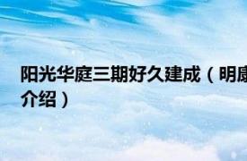 阳光华庭三期好久建成（明康华庭阳光二期阳光海相关内容简介介绍）