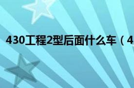 430工程2型后面什么车（430工程II型相关内容简介介绍）