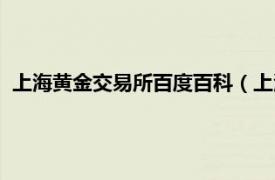 上海黄金交易所百度百科（上海黄金交易所相关内容简介介绍）