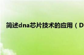 简述dna芯片技术的应用（DNA芯片技术相关内容简介介绍）