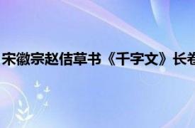 宋徽宗赵佶草书《千字文》长卷（赵佶千字文相关内容简介介绍）