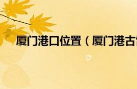 厦门港口位置（厦门港古雷港泊位相关内容简介介绍）