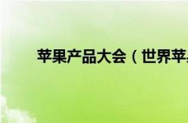 苹果产品大会（世界苹果大会相关内容简介介绍）