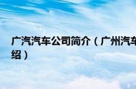 广汽汽车公司简介（广州汽车集团股份有限公司相关内容简介介绍）