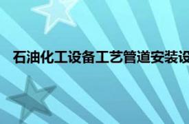 石油化工设备工艺管道安装设计手册：管道设备相关内容简介