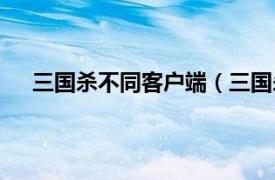 三国杀不同客户端（三国杀客户端相关内容简介介绍）