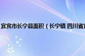 宜宾市长宁县面积（长宁镇 四川省宜宾市长宁县下辖镇相关内容简介介绍）