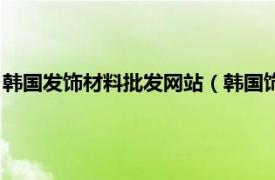 韩国发饰材料批发网站（韩国饰品网站货源网相关内容简介介绍）