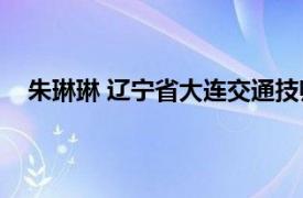 朱琳琳 辽宁省大连交通技师学院学生相关内容简介介绍