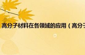 高分子材料在各领域的应用（高分子材料应用技术专业相关内容简介介绍）