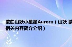 歌曲山妖小星星Aurora（山妖 歌手周玥和歌手小星星Aurora演唱的歌曲相关内容简介介绍）