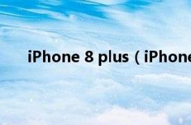 iPhone 8 plus（iPhone 8 Plus相关内容简介介绍）