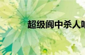 超级阆中杀人呐喊相关内容简介