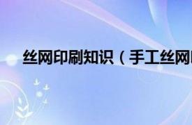 丝网印刷知识（手工丝网印刷技术相关内容简介介绍）