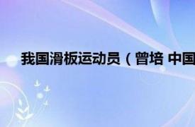 我国滑板运动员（曾培 中国滑板运动员相关内容简介介绍）