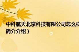 中科航天北京科技有限公司怎么样（中科航天 北京科技有限公司相关内容简介介绍）