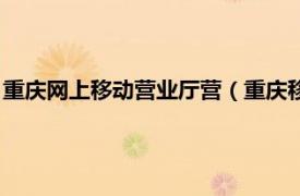 重庆网上移动营业厅营（重庆移动网上营业厅相关内容简介介绍）