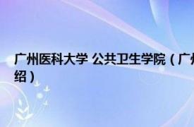 广州医科大学 公共卫生学院（广州医科大学卫生管理学院相关内容简介介绍）