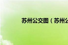 苏州公交图（苏州公交相关内容简介介绍）