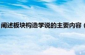 阐述板块构造学说的主要内容（板块构造学说相关内容简介介绍）